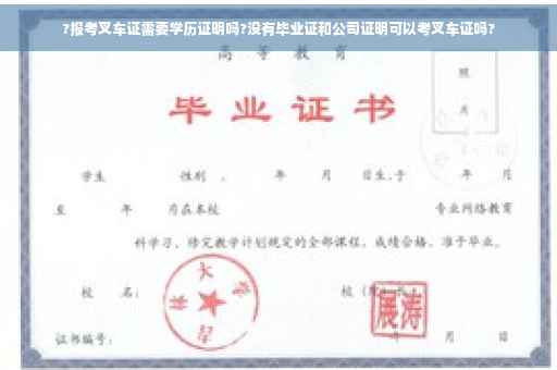 ?报考叉车证需要学历证明吗?没有毕业证和公司证明可以考叉车证吗?