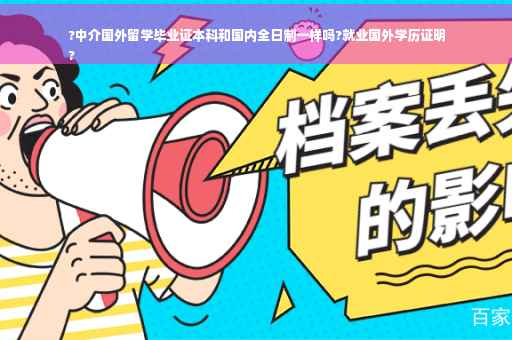 ?中介国外留学毕业证本科和国内全日制一样吗?就业国外学历证明
?