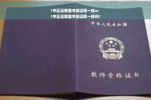 ?学历证明跟学籍证明一样m
?学历证明跟学籍证明一样吗?