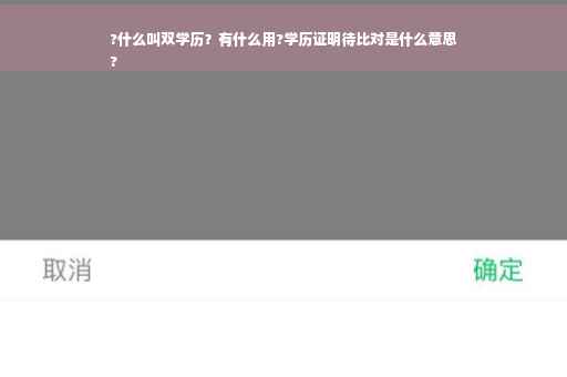 ?什么叫双学历？有什么用?学历证明待比对是什么意思
?