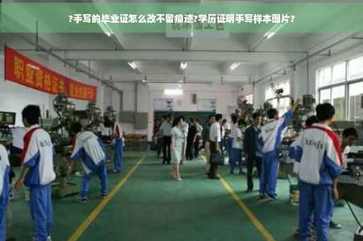 ?手写的毕业证怎么改不留痕迹?学历证明手写样本图片?