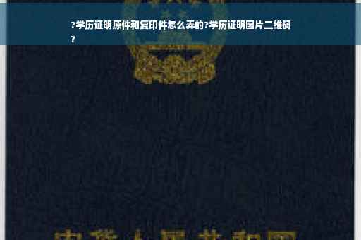 ?学历证明原件和复印件怎么弄的?学历证明图片二维码
?