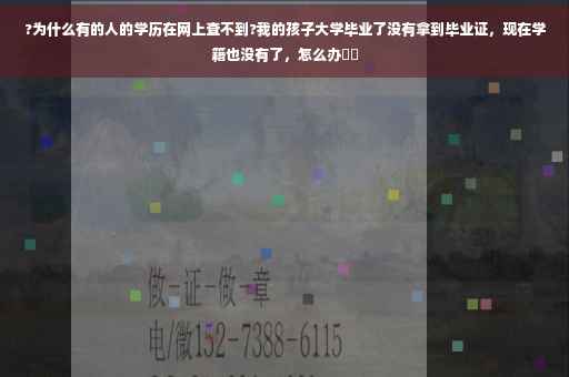?为什么有的人的学历在网上查不到?我的孩子大学毕业了没有拿到毕业证，现在学籍也没有了，怎么办⚡️