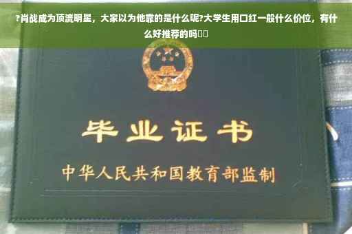 ?肖战成为顶流明星，大家以为他靠的是什么呢?大学生用口红一般什么价位，有什么好推荐的吗⚡️