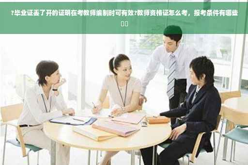 ?毕业证丢了开的证明在考教师编制时可有效?教师资格证怎么考，报考条件有哪些⚡️