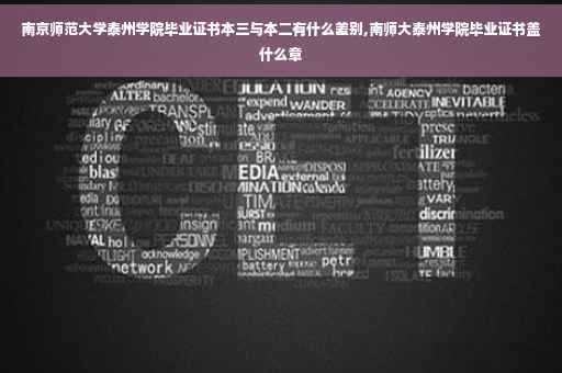 南京师范大学泰州学院毕业证书本三与本二有什么差别,南师大泰州学院毕业证书盖什么章
