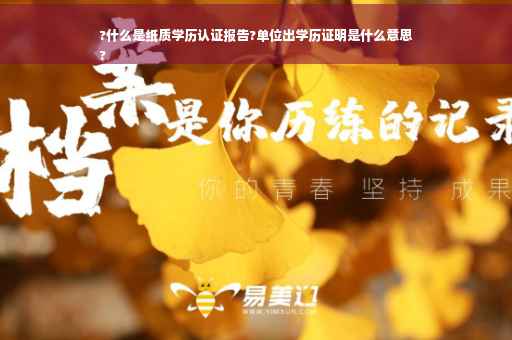 ?什么是纸质学历认证报告?单位出学历证明是什么意思
?