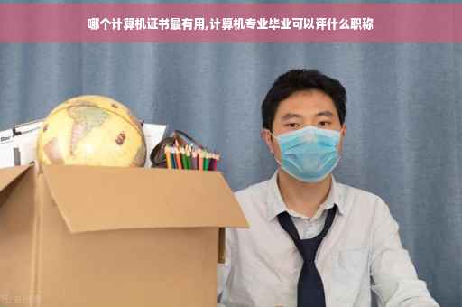 哪个计算机证书最有用,计算机专业毕业可以评什么职称