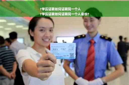 ?学历证明如何证明同一个人
?学历证明如何证明同一个人身份?