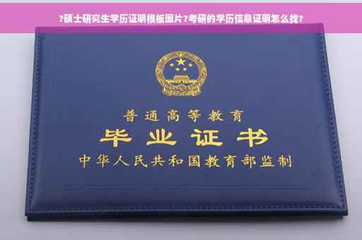 ?硕士研究生学历证明模板图片?考研的学历信息证明怎么找? ?硕士研究生学历证明模板图片?考研的学历信息证明怎么找?