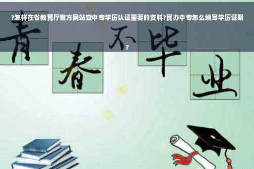 ?怎样在省教育厅官方网站查中专学历认证需要的资料?民办中专怎么填写学历证明
?
