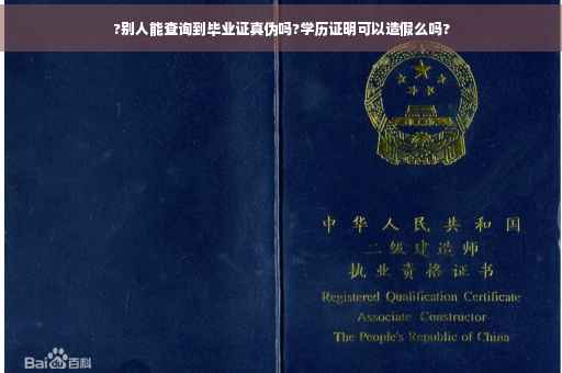 ?别人能查询到毕业证真伪吗?学历证明可以造假么吗?