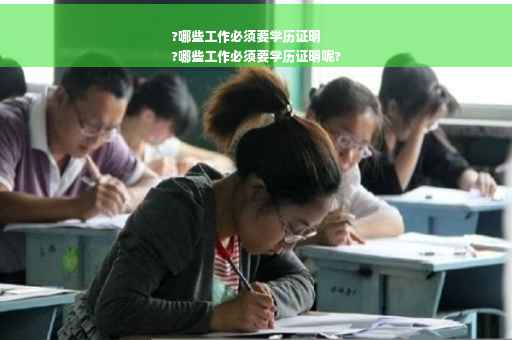 ?哪些工作必须要学历证明
?哪些工作必须要学历证明呢?