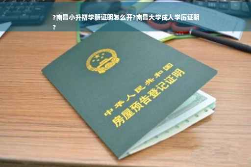 ?南昌小升初学籍证明怎么开?南昌大学成人学历证明
?
