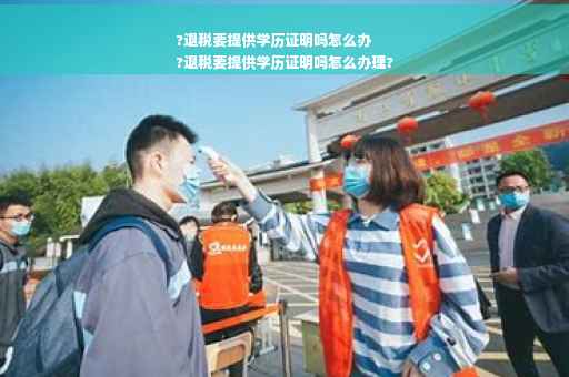 ?退税要提供学历证明吗怎么办
?退税要提供学历证明吗怎么办理?