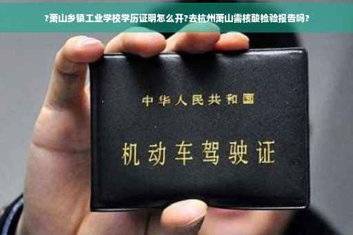 ?萧山乡镇工业学校学历证明怎么开?去杭州萧山需核酸检验报告吗?