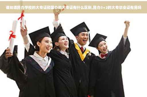 谁知道民办学校的大专证和国办的大专证有什么区别,民办3+2的大专毕业证有用吗