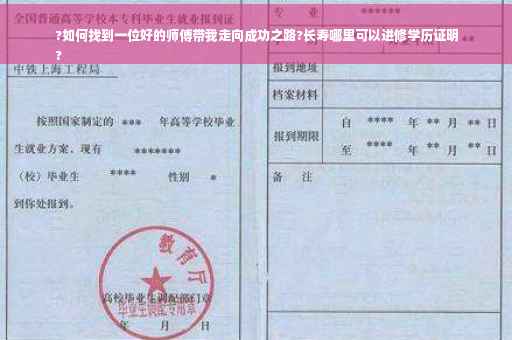?如何找到一位好的师傅带我走向成功之路?长寿哪里可以进修学历证明
?
