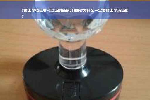?硕士学位证书可以证明是研究生吗?为什么一定要硕士学历证明
?