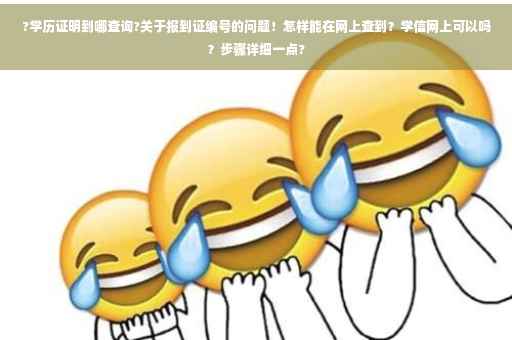 ?学历证明到哪查询?关于报到证编号的问题！怎样能在网上查到？学信网上可以吗？步骤详细一点?