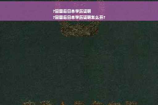 ?回国后日本学历证明
?回国后日本学历证明怎么开? ?回国后日本学历证明
?回国后日本学历证明怎么开?