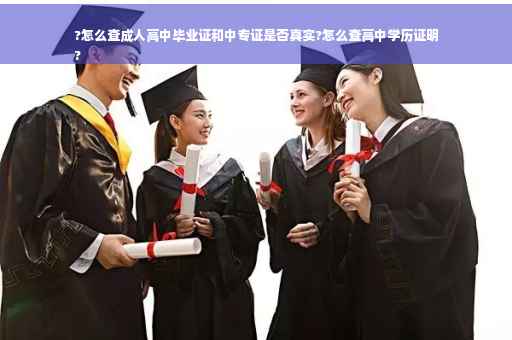 ?怎么查成人高中毕业证和中专证是否真实?怎么查高中学历证明
?
