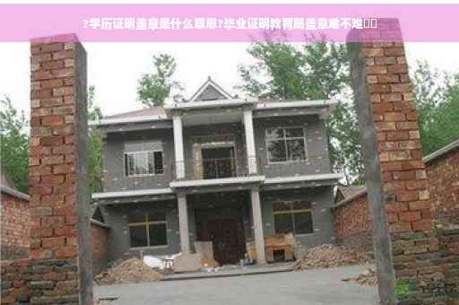 ?学历证明盖章是什么意思?毕业证明教育局盖章难不难⚡️