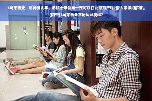 ?马来西亚，思特雅大学，念硕士学位后一定可以在北京落户吗?请大家详细解答。(内空)?马来西亚学历认证流程?