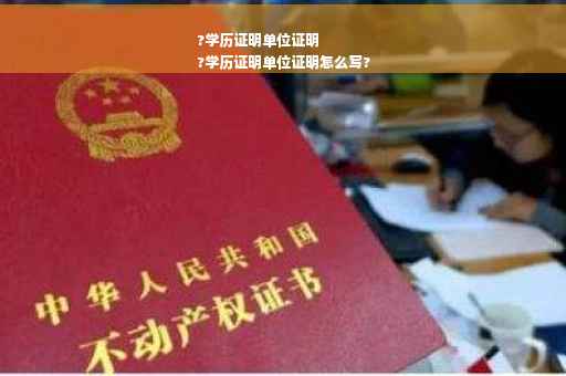 ?学历证明单位证明
?学历证明单位证明怎么写?