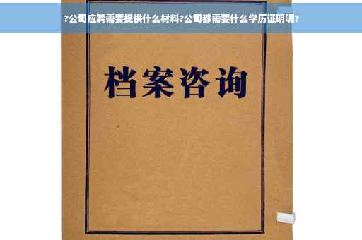?公司应聘需要提供什么材料?公司都需要什么学历证明呢?