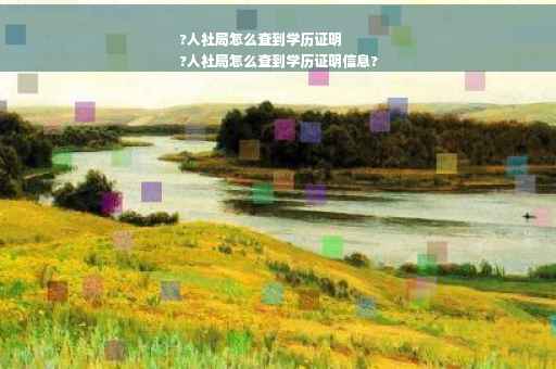 ?人社局怎么查到学历证明
?人社局怎么查到学历证明信息?