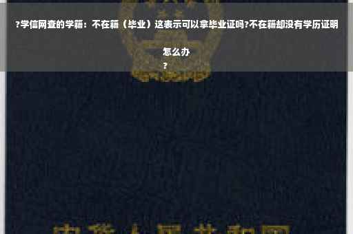 ?学信网查的学籍：不在籍（毕业）这表示可以拿毕业证吗?不在籍却没有学历证明怎么办
?