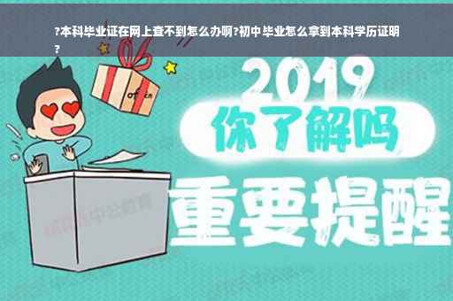 ?本科毕业证在网上查不到怎么办啊?初中毕业怎么拿到本科学历证明
?