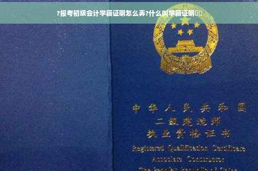 ?报考初级会计学籍证明怎么弄?什么叫学籍证明⚡️