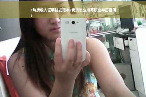 ?购房收入证明格式范本?房贷怎么填写职业学历证明
?