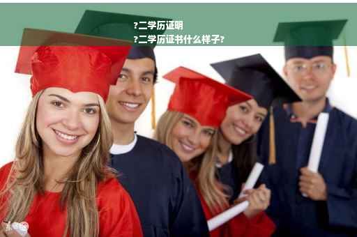 ?二学历证明
?二学历证书什么样子?