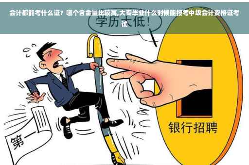 会计都能考什么证？哪个含金量比较高,大专毕业什么时候能报考中级会计资格证考试