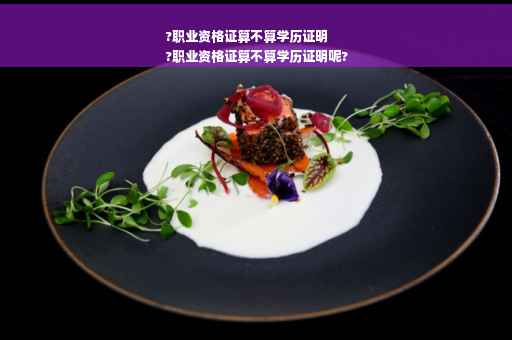 ?职业资格证算不算学历证明
?职业资格证算不算学历证明呢?