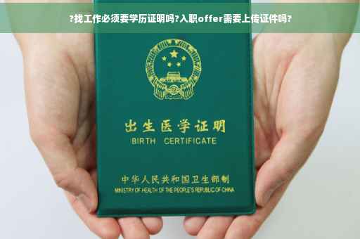 ?找工作必须要学历证明吗?入职offer需要上传证件吗?