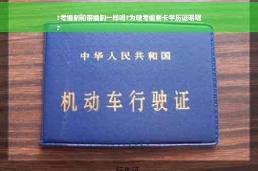 ?考编制和带编制一样吗?为啥考编要卡学历证明呢
?