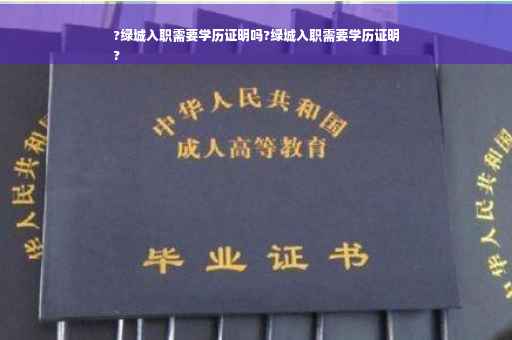 ?绿城入职需要学历证明吗?绿城入职需要学历证明
?