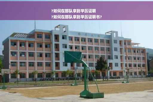 ?如何在部队拿到学历证明
?如何在部队拿到学历证明书?