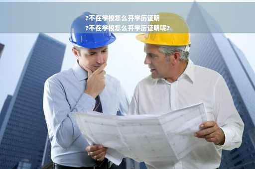 ?不在学校怎么开学历证明
?不在学校怎么开学历证明呢?