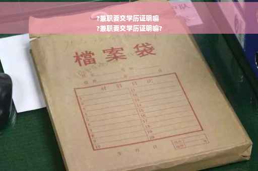 ?兼职要交学历证明嘛
?兼职要交学历证明嘛?