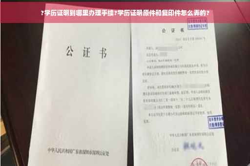 ?学历证明到哪里办理手续?学历证明原件和复印件怎么弄的?