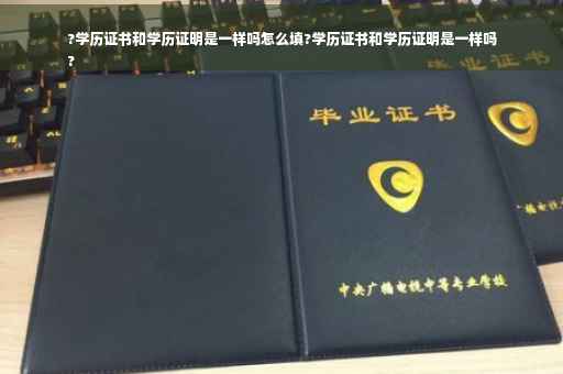 ?学历证书和学历证明是一样吗怎么填?学历证书和学历证明是一样吗
?