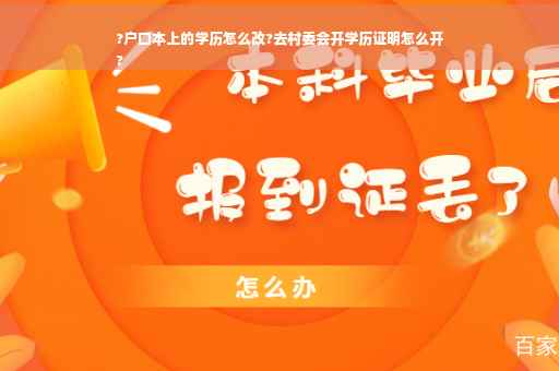 ?户口本上的学历怎么改?去村委会开学历证明怎么开
?
