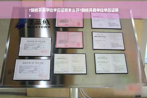 ?院校开具学位学历证明怎么开?院校开具学位学历证明
?
