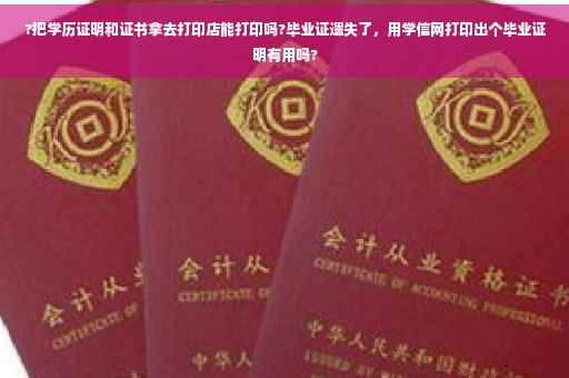 ?把学历证明和证书拿去打印店能打印吗?毕业证遗失了，用学信网打印出个毕业证明有用吗?