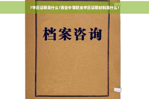 ?学历证明是什么?西安中等职业学历证明材料是什么?